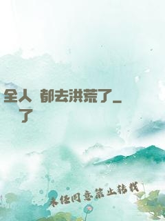 全人類都去洪荒了