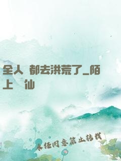 全人類都去洪荒了