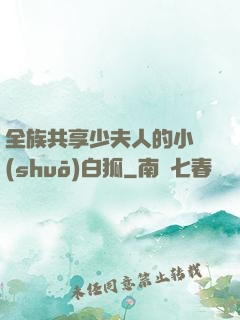 全族共享少夫人的小說(shuō)白狐