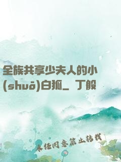 全族共享少夫人的小說(shuō)白狐