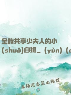 全族共享少夫人的小說(shuō)白狐