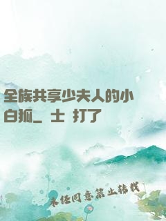 全族共享少夫人的小說白狐