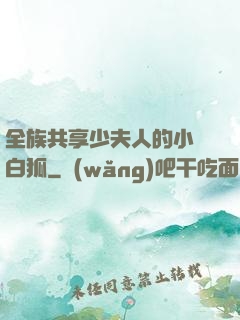 全族共享少夫人的小說白狐