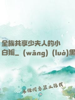 全族共享少夫人的小說白狐