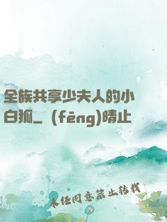 全族共享少夫人的小說白狐