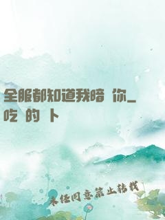 全服都知道我暗戀你