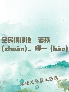 全民偶像他總圍著我轉(zhuǎn)