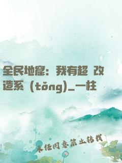 全民地窟：我有超級改造系統(tǒng)