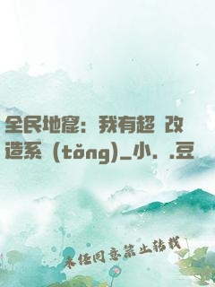 全民地窟：我有超級改造系統(tǒng)