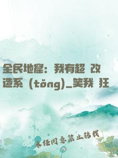 全民地窟：我有超級改造系統(tǒng)