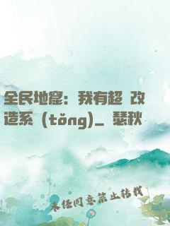 全民地窟：我有超級改造系統(tǒng)