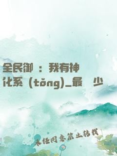 全民御獸：我有神級進化系統(tǒng)