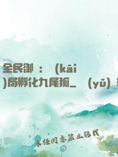 全民御獸：開(kāi)局孵化九尾狐