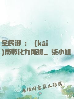 全民御獸：開(kāi)局孵化九尾狐