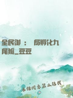 全民御獸：開局孵化九尾狐