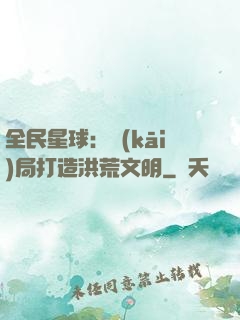 全民星球：開(kāi)局打造洪荒文明