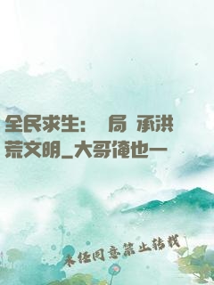 全民求生：開局繼承洪荒文明
