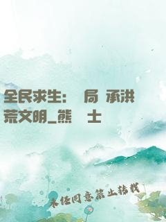 全民求生：開局繼承洪荒文明