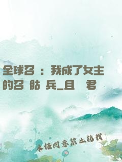 全球召喚：我成了女主的召喚骷髏兵