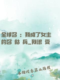 全球召喚：我成了女主的召喚骷髏兵
