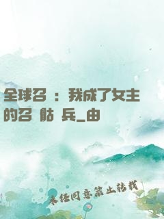 全球召喚：我成了女主的召喚骷髏兵
