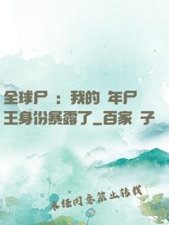 全球尸變：我的萬年尸王身份暴露了