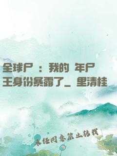 全球尸變：我的萬年尸王身份暴露了