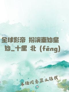全球影帝從扮演秦始皇開始