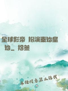 全球影帝從扮演秦始皇開始