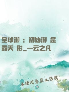 全球御獸：初始御獸是霸天異形