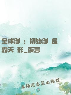 全球御獸：初始御獸是霸天異形