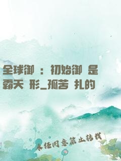 全球御獸：初始御獸是霸天異形