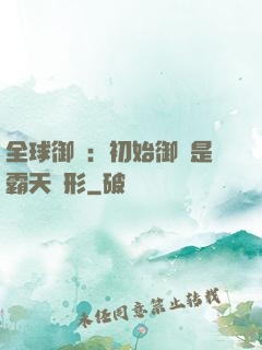 全球御獸：初始御獸是霸天異形