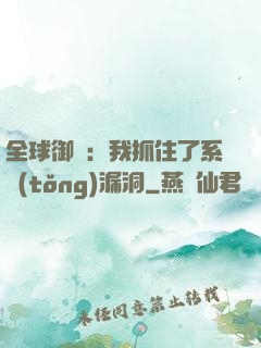 全球御獸：我抓住了系統(tǒng)漏洞