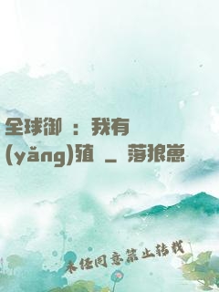 全球御獸：我有無數養(yǎng)殖場