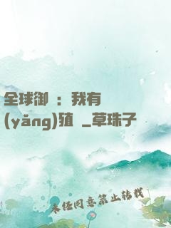 全球御獸：我有無數養(yǎng)殖場
