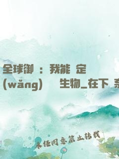 全球御獸：我能鑒定網(wǎng)絡熱門生物
