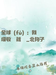 全球復(fù)蘇：我吸收殺氣就變強