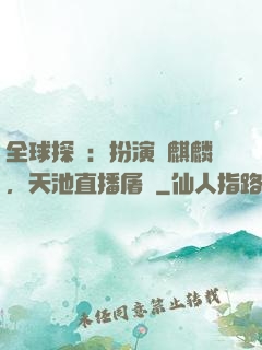 全球探險：扮演張麒麟，天池直播屠龍