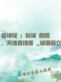 全球探險：扮演張麒麟，天池直播屠龍