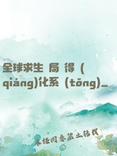 全球求生開局獲得強(qiáng)化系統(tǒng)