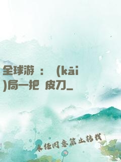 全球游戲：開(kāi)局一把剝皮刀