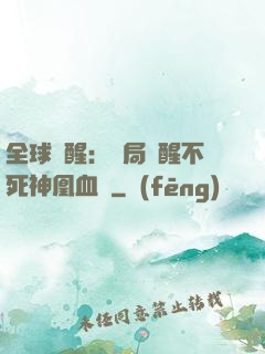 全球覺醒：開局覺醒不死神凰血脈