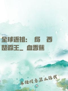 全球返祖：開局選擇西楚霸王