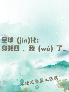 全球進(jìn)化：身兼四職，我無(wú)敵了