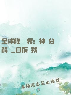 全球降臨異界：神級分解師