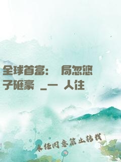 全球首富：開局忽悠兒子砸豪車