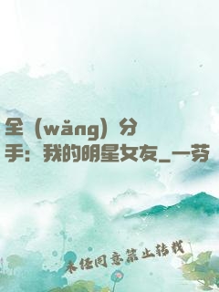 全網(wǎng)勸分手：我的明星女友