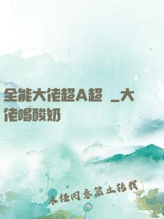 全能大佬超A超颯