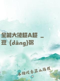 全能大佬超A超颯
